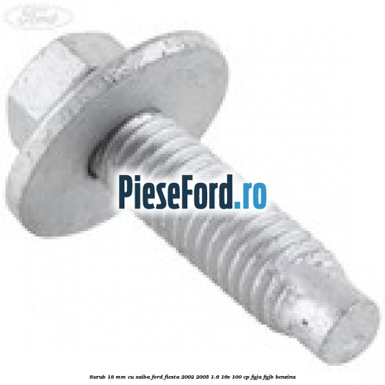 Surub 18 mm cu saiba Ford Fiesta 2002-2005 1.6 16V 100 cp FYJA, FYJB benzina
