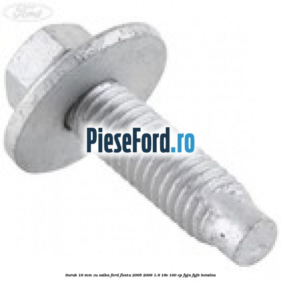 Surub 18 mm cu saiba Ford Fiesta 2005-2008 1.6 16V 100 cp FYJA, FYJB benzina