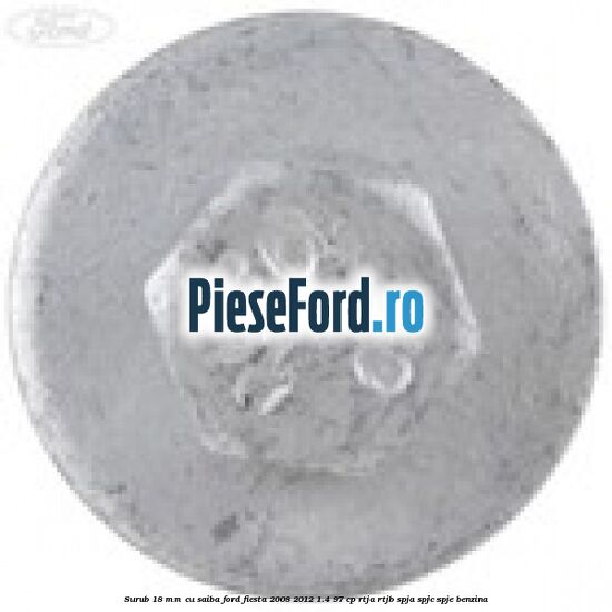 Surub 18 mm cu saiba Ford Fiesta 2008-2012 1.4 97 cp RTJA, RTJB, SPJA, SPJC, SPJE benzina