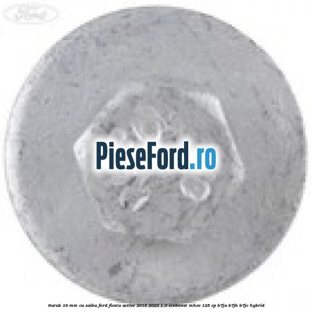 Surub 18 mm cu saiba Ford Fiesta Active 2018-2023 1.0 EcoBoost mHEV 125 cp B7JA, B7JB, B7JC Hybrid