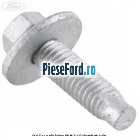 Surub 18 mm cu saiba Ford Focus 2011-2014 1.6 Ti 125 cp PNDA, PNDD benzina