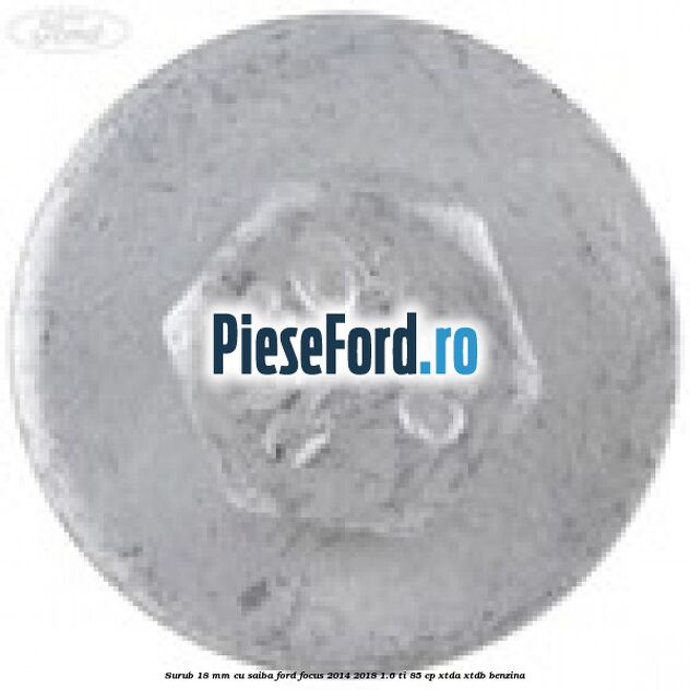 Surub 18 mm cu saiba Ford Focus 2014-2018 1.6 Ti 85 cp XTDA, XTDB benzina