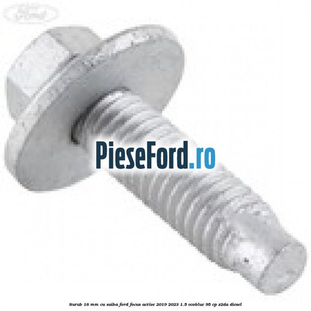 Surub 18 mm cu saiba Ford Focus Active 2019-2023 1.5 EcoBlue 95 cp Surub 18 mm cu saiba Ford Focus Active 2019-2023 1.5 EcoBlue 95 cp Z2DA diesel