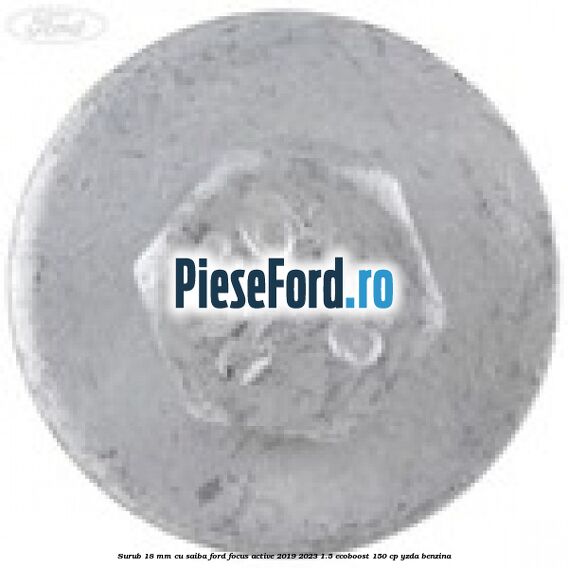 Surub 18 mm cu saiba Ford Focus Active 2019-2023 1.5 EcoBoost 150 cp YZDA benzina