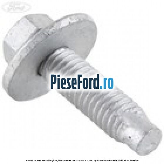 Surub 18 mm cu saiba Ford Focus C-Max 2003-2007 1.6 100 cp HWDA, HWDB, SHDA, SHDB, SHDC benzina