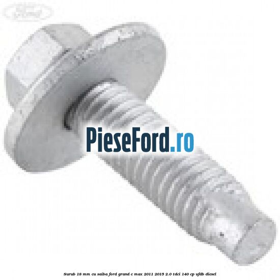 Surub 18 mm cu saiba Ford Grand C-Max 2011-2015 2.0 TDCi 140 cp Surub 18 mm cu saiba Ford Grand C-Max 2011-2015 2.0 TDCi 140 cp UFDB diesel