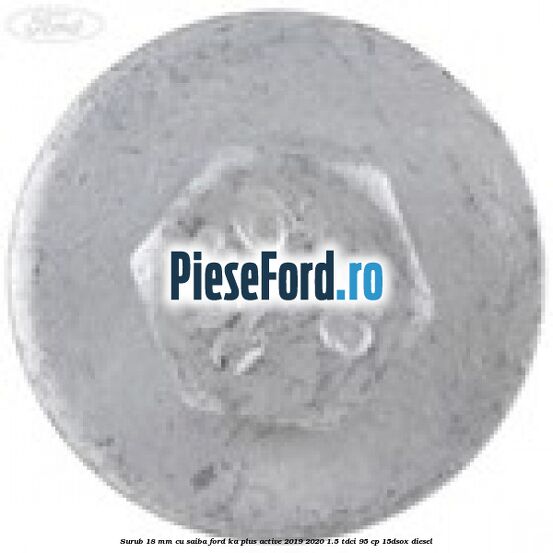 Surub 18 mm cu saiba Ford Ka plus Active 2019-2020 1.5 TDCI 95 cp 15DSOX diesel