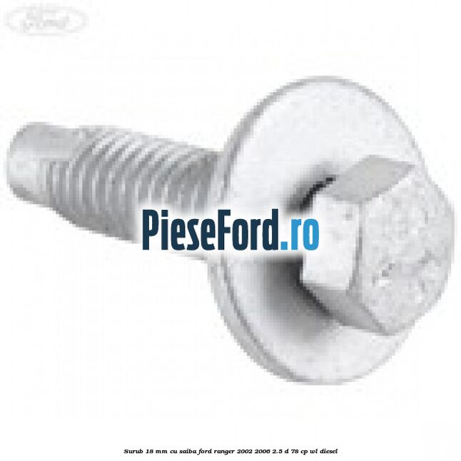 Surub 18 mm cu saiba Ford Ranger 2002-2006 2.5 D 78 cp WL diesel