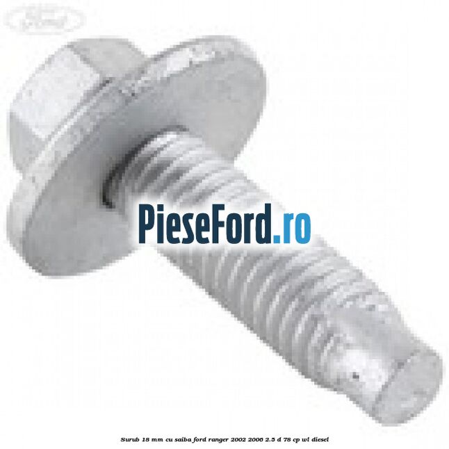 Surub 18 mm cu saiba Ford Ranger 2002-2006 2.5 D 78 cp WL diesel
