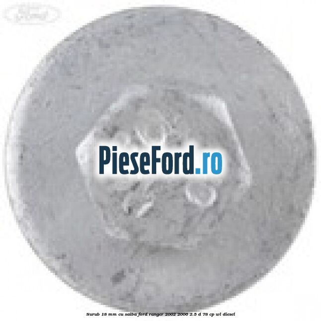 Surub 18 mm cu saiba Ford Ranger 2002-2006 2.5 D 78 cp WL diesel
