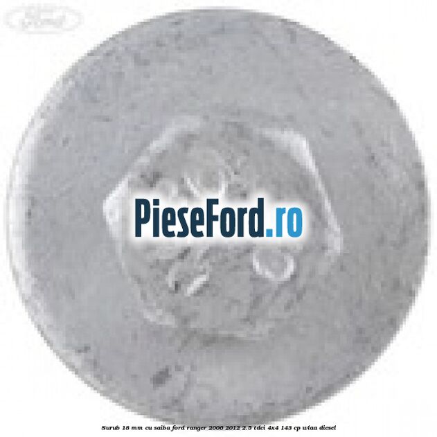 Surub 18 mm cu saiba Ford Ranger 2006-2012 2.5 TDCi 4x4 143 cp Surub 18 mm cu saiba Ford Ranger 2006-2012 2.5 TDCi 4x4 143 cp WLAA diesel
