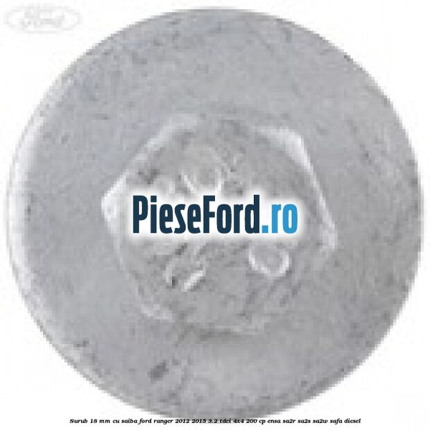 Surub 18 mm cu saiba Ford Ranger 2012-2015 3.2 TDCi 4x4 200 cp ENSA, SA2R, SA2S, SA2W, SAFA diesel