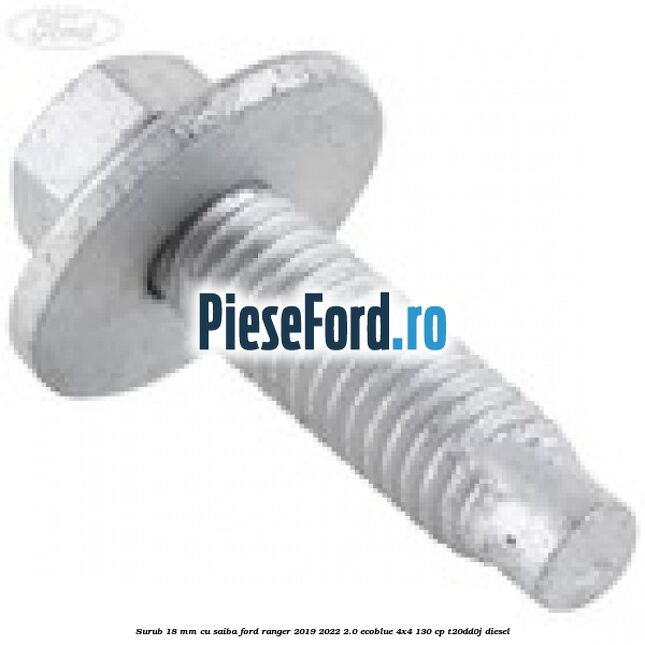 Surub 18 mm cu saiba Ford Ranger 2019-2022 2.0 EcoBlue 4x4 130 cp Surub 18 mm cu saiba Ford Ranger 2019-2022 2.0 EcoBlue 4x4 130 cp T20DD0J diesel