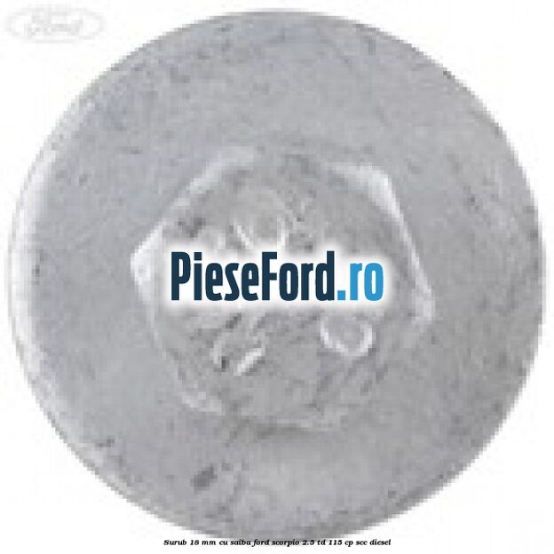 Surub 18 mm cu saiba Ford Scorpio 2.5 TD 115 cp Surub 18 mm cu saiba Ford Scorpio 2.5 TD 115 cp SCC diesel
