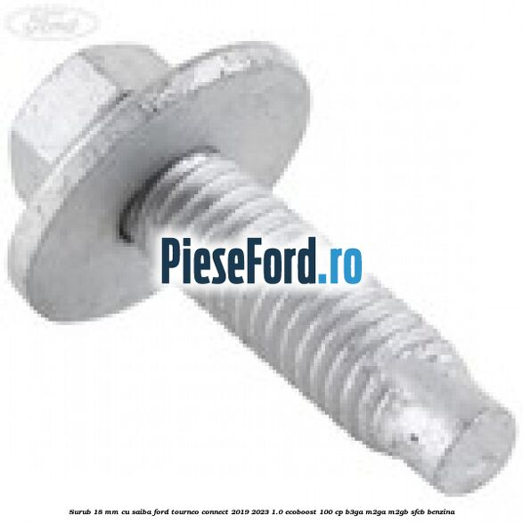Surub 18 mm cu saiba Ford Tourneo Connect 2019-2023 1.0 EcoBoost 100 cp Surub 18 mm cu saiba Ford Tourneo Connect 2019-2023 1.0 EcoBoost 100 cp B3GA, M2GA, M2GB, SFCB benzina