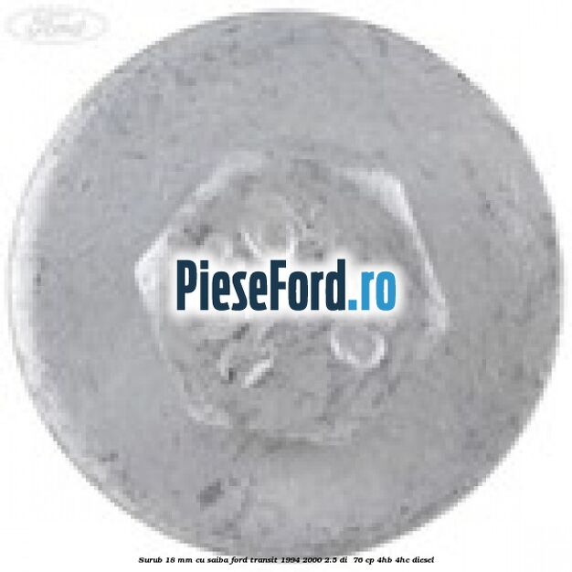 Surub 18 mm cu saiba Ford Transit 1994-2000 2.5 DI  76 cp 4HB, 4HC diesel