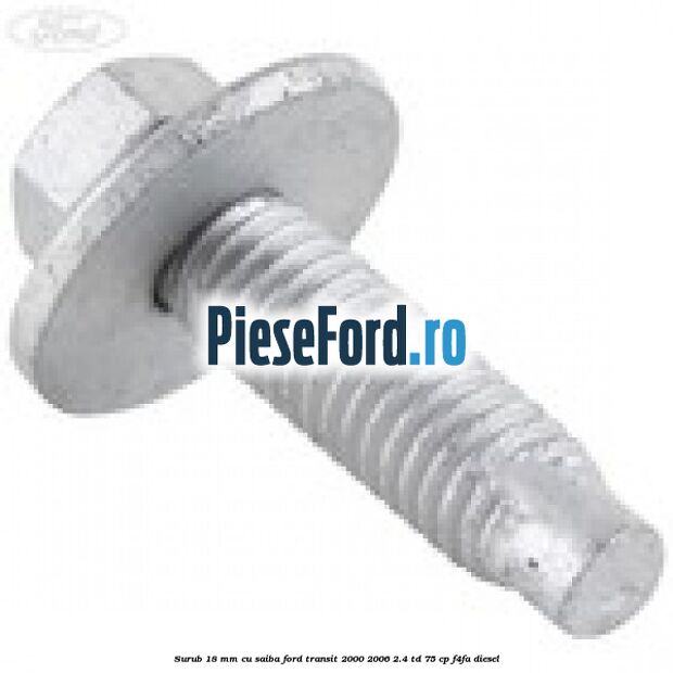 Surub 18 mm cu saiba Ford Transit 2000-2006 2.4 TD 75 cp F4FA diesel