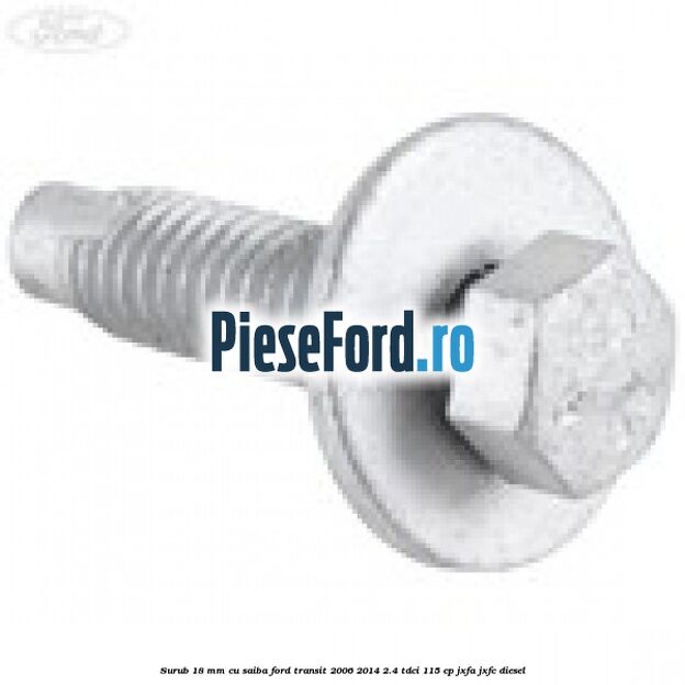 Surub 18 mm cu saiba Ford Transit 2006-2014 2.4 TDCi 115 cp JXFA, JXFC diesel