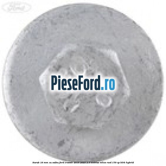Surub 18 mm cu saiba Ford Transit 2019-2023 2.0 EcoBlue mHEV RWD 170 cp BLRB Hybrid
