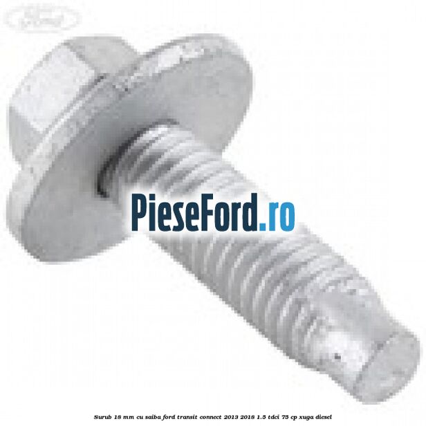 Surub 18 mm cu saiba Ford Transit Connect 2013-2018 1.5 TDCi 75 cp XUGA diesel