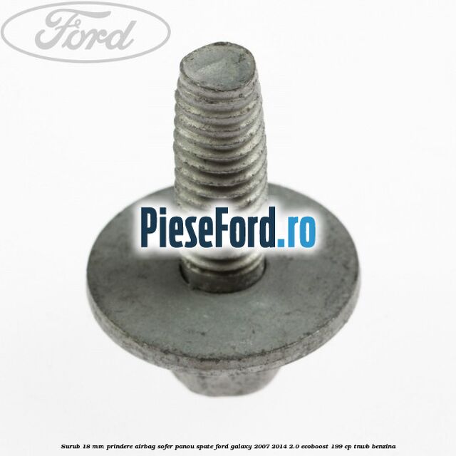 Surub 18 mm prindere airbag sofer panou spate Ford Galaxy 2007-2014 2.0 EcoBoost 199 cp TNWB benzina