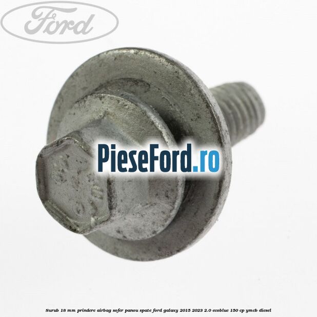 Surub 18 mm prindere airbag sofer panou spate Ford Galaxy 2015-2023 2.0 EcoBlue 150 cp Surub 18 mm prindere airbag sofer panou spate Ford Galaxy 2015-2023 2.0 EcoBlue 150 cp YMCB diesel