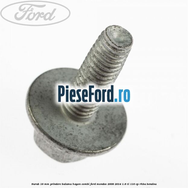 Surub 18 mm prindere balama hayon combi Ford Mondeo 2008-2014 1.6 Ti 110 cp Surub 18 mm prindere balama hayon combi Ford Mondeo 2008-2014 1.6 Ti 110 cp RHBA benzina