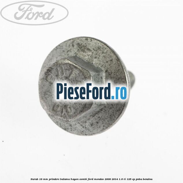Surub 18 mm prindere balama hayon combi Ford Mondeo 2008-2014 1.6 Ti 125 cp Surub 18 mm prindere balama hayon combi Ford Mondeo 2008-2014 1.6 Ti 125 cp PNBA benzina