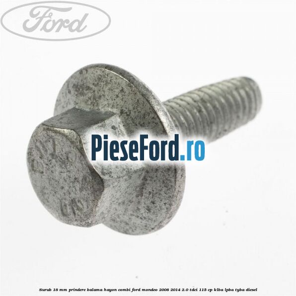Surub 18 mm prindere balama hayon combi Ford Mondeo 2008-2014 2.0 TDCi 115 cp Surub 18 mm prindere balama hayon combi Ford Mondeo 2008-2014 2.0 TDCi 115 cp KLBA, LPBA, TYBA diesel