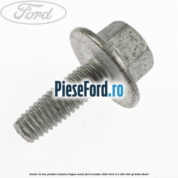Surub 18 mm prindere balama hayon combi Ford Mondeo 2008-2014 2.2 TDCi 200 cp KNBA diesel