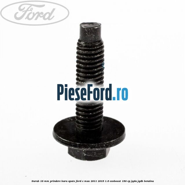 Surub 18 mm prindere bara spate Ford C-Max 2011-2015 1.6 EcoBoost 150 cp Surub 18 mm prindere bara spate Ford C-Max 2011-2015 1.6 EcoBoost 150 cp JQDA, JQDB benzina