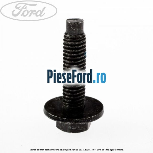 Surub 18 mm prindere bara spate Ford C-Max 2011-2015 1.6 Ti 105 cp Surub 18 mm prindere bara spate Ford C-Max 2011-2015 1.6 Ti 105 cp IQDA, IQDB benzina