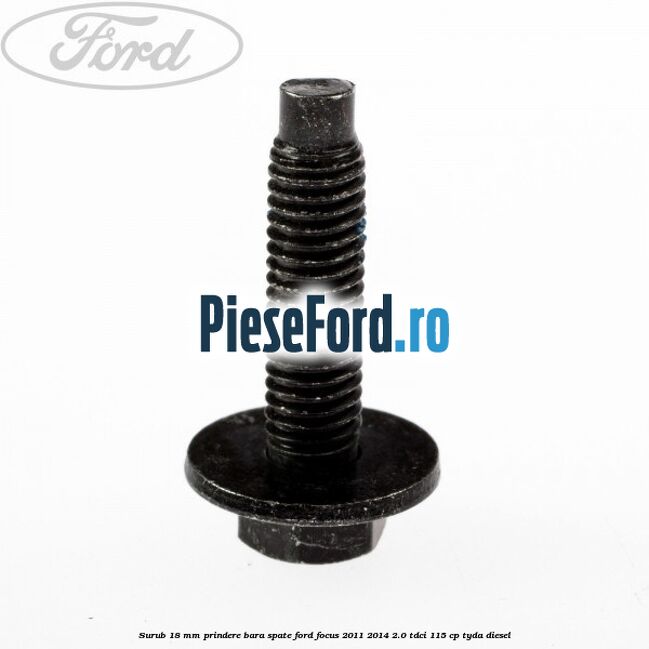 Surub 18 mm prindere bara spate Ford Focus 2011-2014 2.0 TDCi 115 cp Surub 18 mm prindere bara spate Ford Focus 2011-2014 2.0 TDCi 115 cp TYDA diesel