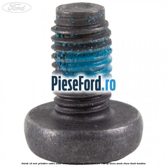 Surub 18 mm prindere cadru sezut scaun Ford Galaxy 2007-2014 2.0 145 cp AOWA, AOWB, TBWA, TBWB benzina