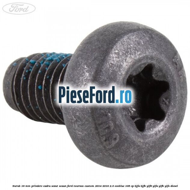 Surub 18 mm prindere cadru sezut scaun Ford Tourneo Custom 2014-2018 2.0 EcoBlue 105 cp BJFA, BJFB, YLF6, YLFA, YLFB, YLFS diesel