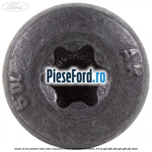 Surub 18 mm prindere cadru sezut scaun Ford Transit 2019-2023 2.0 EcoBlue 105 cp BJFA, BJFB, YLF6, YLFA, YLFB, YLFS diesel