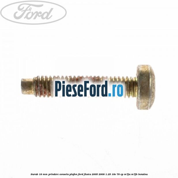 Surub 18 mm prindere consola plafon Ford Fiesta 2005-2008 1.25 16V 70 cp M7JA, M7JB benzina