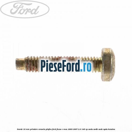 Surub 18 mm prindere consola plafon Ford Focus C-Max 2003-2007 2.0 145 cp Surub 18 mm prindere consola plafon Ford Focus C-Max 2003-2007 2.0 145 cp AODA, AODB, AODE, SYDA benzina