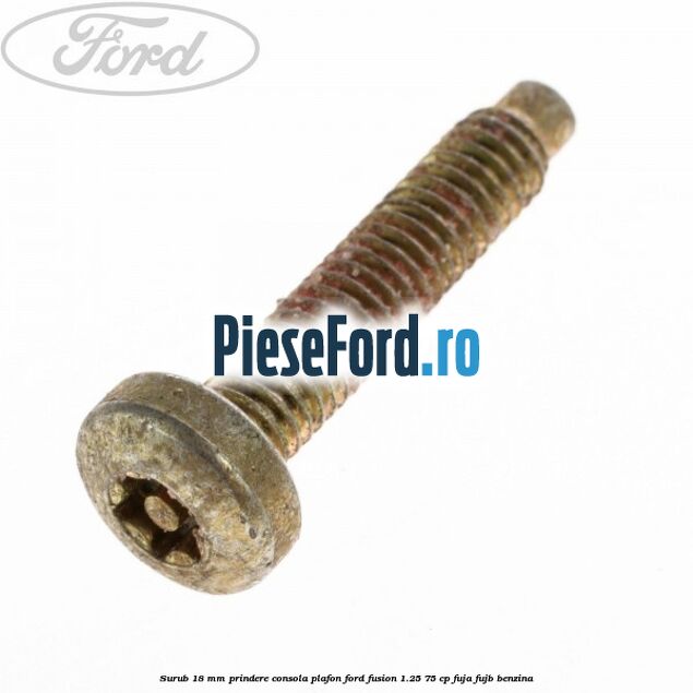 Surub 18 mm prindere consola plafon Ford Fusion 1.25 75 cp FUJA, FUJB benzina