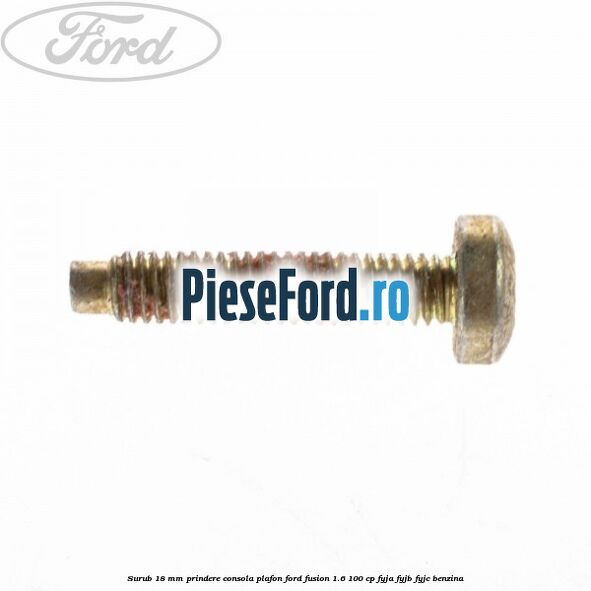 Surub 18 mm prindere consola plafon Ford Fusion 1.6 100 cp FYJA, FYJB, FYJC benzina