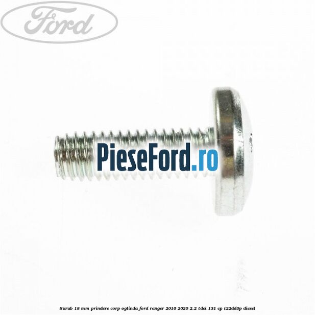 Surub 18 mm prindere corp oglinda Ford Ranger 2016-2020 2.2 TDCi 131 cp T22DD0P diesel