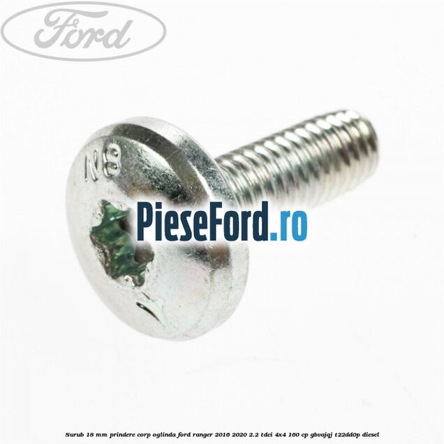 Surub 18 mm prindere corp oglinda Ford Ranger 2016-2020 2.2 TDCi 4x4 160 cp Surub 18 mm prindere corp oglinda Ford Ranger 2016-2020 2.2 TDCi 4x4 160 cp GBVAJQJ, T22DD0P diesel