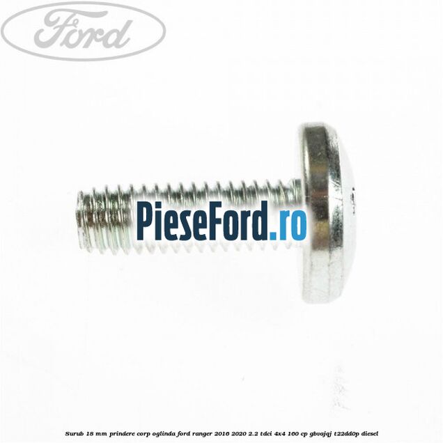 Surub 18 mm prindere corp oglinda Ford Ranger 2016-2020 2.2 TDCi 4x4 160 cp Surub 18 mm prindere corp oglinda Ford Ranger 2016-2020 2.2 TDCi 4x4 160 cp GBVAJQJ, T22DD0P diesel