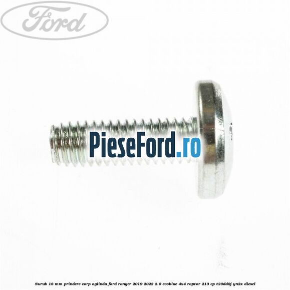 Surub 18 mm prindere corp oglinda Ford Ranger 2019-2022 2.0 EcoBlue 4x4 Raptor 213 cp Surub 18 mm prindere corp oglinda Ford Ranger 2019-2022 2.0 EcoBlue 4x4 Raptor 213 cp T20DD0J, YN2X diesel