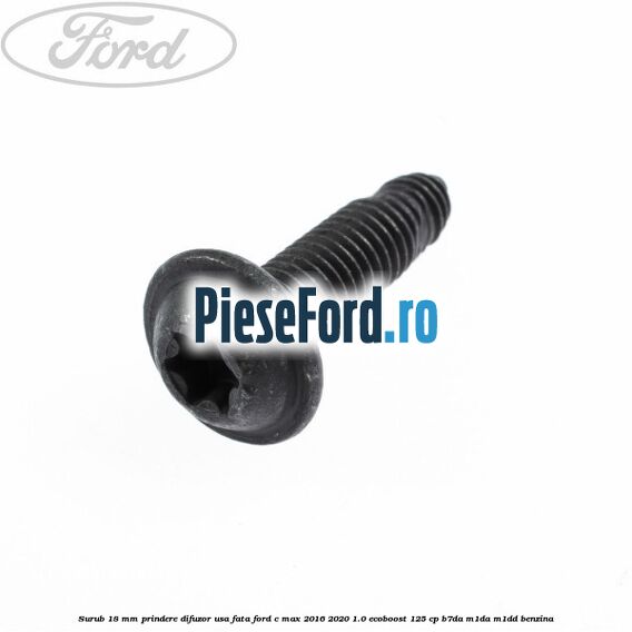 Surub 18 mm prindere difuzor usa fata Ford C-Max 2016-2020 1.0 EcoBoost 125 cp B7DA, M1DA, M1DD benzina