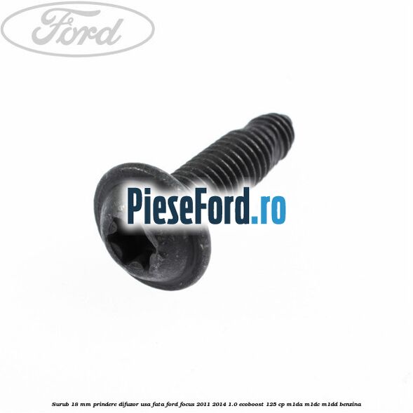 Surub 18 mm prindere difuzor usa fata Ford Focus 2011-2014 1.0 EcoBoost 125 cp M1DA, M1DC, M1DD benzina