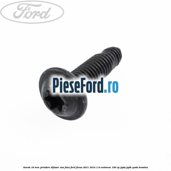 Surub 18 mm prindere difuzor usa fata Ford Focus 2011-2014 1.6 EcoBoost 150 cp JQDA, JQDB, YUDA benzina