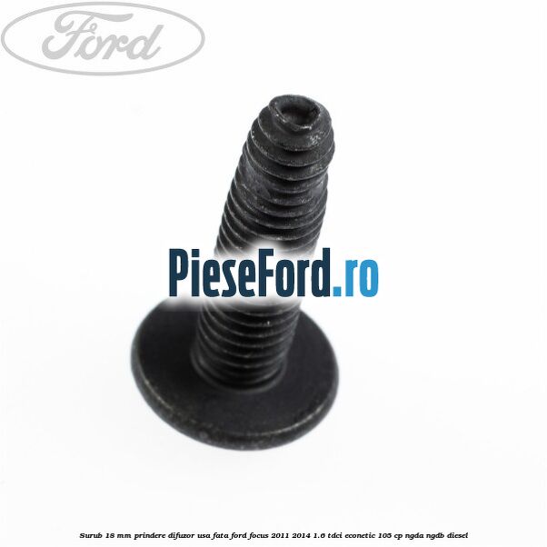 Surub 18 mm prindere difuzor usa fata Ford Focus 2011-2014 1.6 TDCi ECOnetic 105 cp NGDA, NGDB diesel