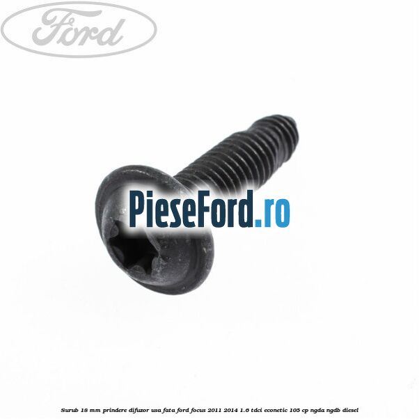 Surub 18 mm prindere difuzor usa fata Ford Focus 2011-2014 1.6 TDCi ECOnetic 105 cp Surub 18 mm prindere difuzor usa fata Ford Focus 2011-2014 1.6 TDCi ECOnetic 105 cp NGDA, NGDB diesel