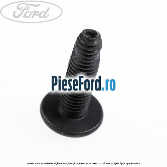 Surub 18 mm prindere difuzor usa fata Ford Focus 2011-2014 1.6 Ti 105 cp IQDA, IQDB, IQDC benzina